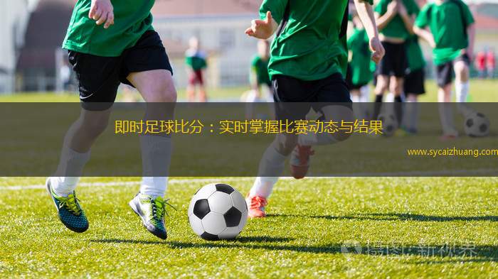 足球赛事的脉动，探索即时比分的魅力与影响